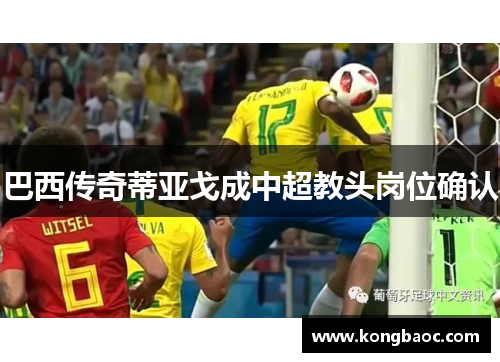 巴西传奇蒂亚戈成中超教头岗位确认