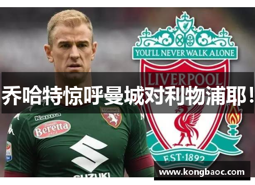 乔哈特惊呼曼城对利物浦耶！